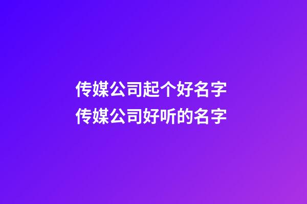 传媒公司起个好名字 传媒公司好听的名字-第1张-公司起名-玄机派